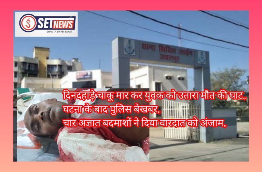  जबलपुर: दिनदहाड़े चाकू मार कर युवक को उतारा मौत की घाट, घटना के बाद पुलिस बेखबर, चार अज्ञात बदमाशों ने दिया वारदात को अंजाम,