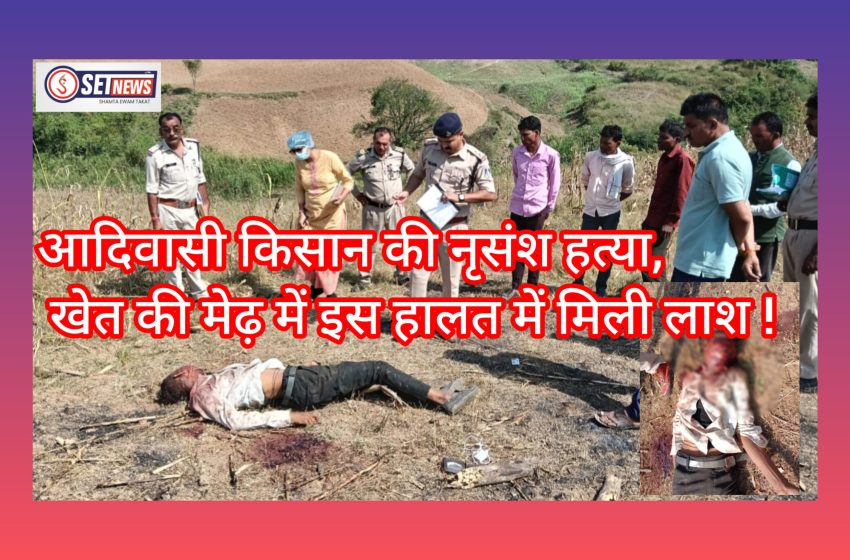  MURDER : आदिवासी किसान की नृसंश हत्या, खेत की मेढ़ में इस हालत में मिली लाश !