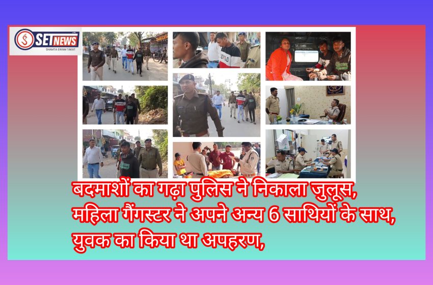  जबलपुर: बदमाशों का गढ़ा पुलिस ने निकाला जुलूस,महिला गैंगस्टर ने अपने अन्य 6 साथियों के साथ मिलकर युवक का किया था अपहरण,
