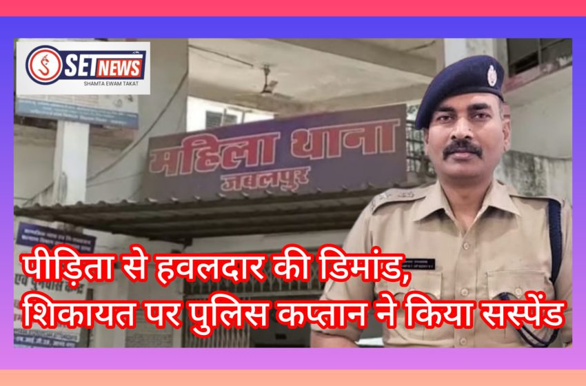  जबलपुर: पीड़िता से हवलदार की डिमांड, सस्पेंड,शिकायत पर पुलिस कप्तान ने की कार्रवाई,,,,