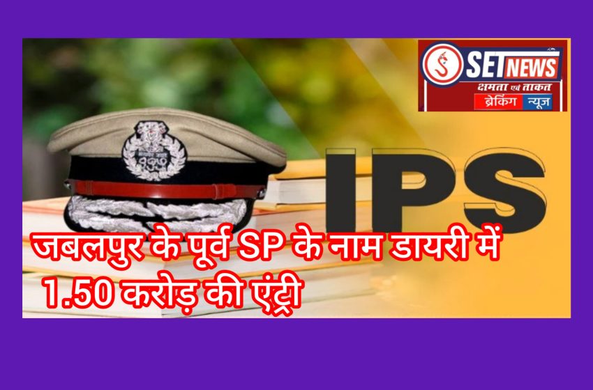  जबलपुर : पूर्व SP के नाम डायरी में 1.50 करोड़ की एंट्री!