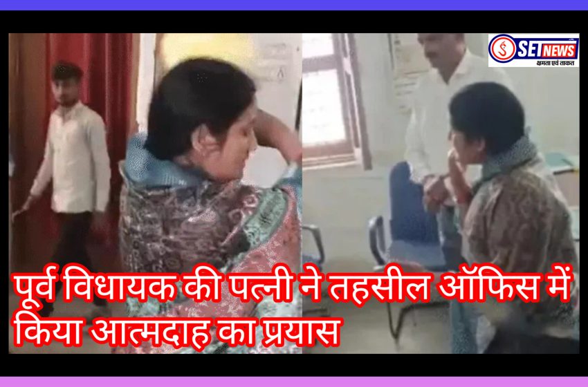  पूर्व विधायक की पत्नी ने तहसील ऑफिस में किया आत्मदाह का प्रयास
