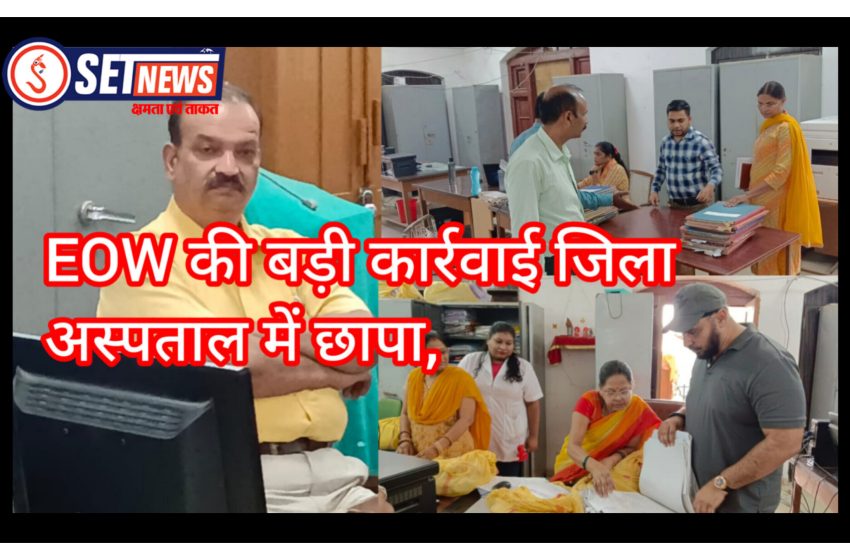EOW की बड़ी कार्रवाई: जिला अस्पताल में छापा, मेडिकल रिएंबर्समेंट और निर्माण कार्यों के बिलों की जांच,सिविल सर्जन डॉ. नवीन कोठारी के कार्यालय से दस्तावेज जब्त, एसपी अनिल विश्वकर्मा के निर्देश पर कार्रवाई