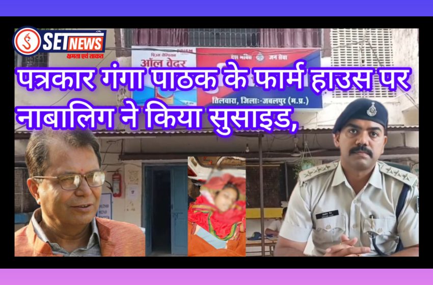 जबलपुर में पत्रकार गंगा पाठक के फार्म हाउस पर नाबालिग ने किया सुसाइड,भाई से मोबाइल लेने से दुःखी थी नाबालिग, तिलवारा थाना अंतर्गत ग्राम लमेटी की घटना